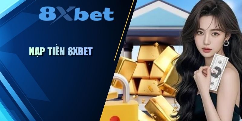 Nạp tiền 8XBET hướng dẫn chi tiết quy trình giao dịch