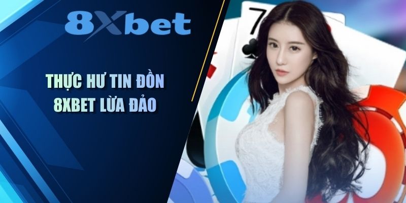 Thực hư tin đồn 8XBet lừa đảo cùng thông tin chi tiết